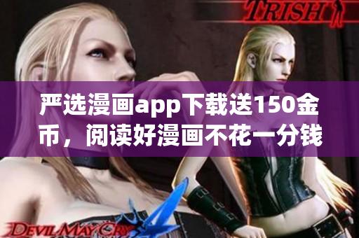 严选漫画app下载送150金币，阅读好漫画不花一分钱
