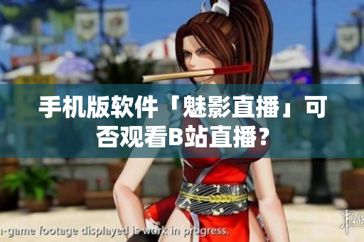 手机版软件「魅影直播」可否观看B站直播？