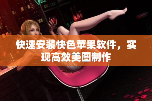 快速安装快色苹果软件，实现高效美图制作