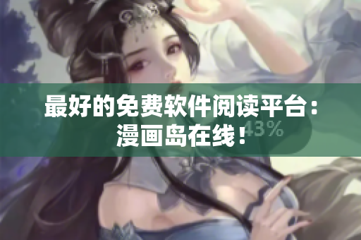 最好的免费软件阅读平台：漫画岛在线！