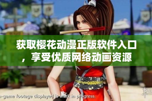 获取樱花动漫正版软件入口，享受优质网络动画资源