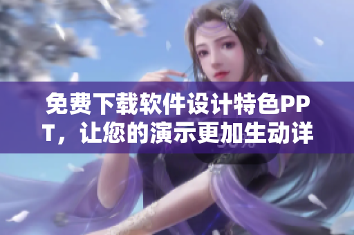 免费下载软件设计特色PPT，让您的演示更加生动详实！