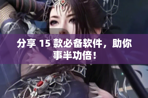 分享 15 款必备软件，助你事半功倍！