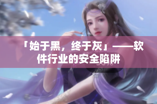 「始于黑，终于灰」——软件行业的安全陷阱