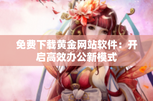 免费下载黄金网站软件：开启高效办公新模式