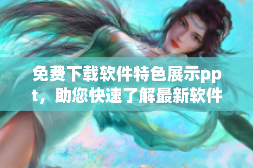 免费下载软件特色展示ppt，助您快速了解最新软件特点！