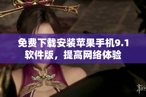 免费下载安装苹果手机9.1软件版，提高网络体验