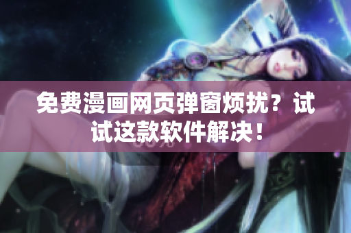 免费漫画网页弹窗烦扰？试试这款软件解决！
