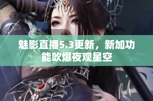 魅影直播5.3更新，新加功能吹爆夜观星空