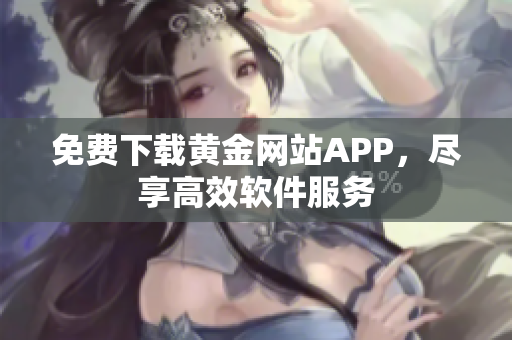 免费下载黄金网站APP，尽享高效软件服务
