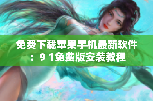 免费下载苹果手机最新软件：9 1免费版安装教程