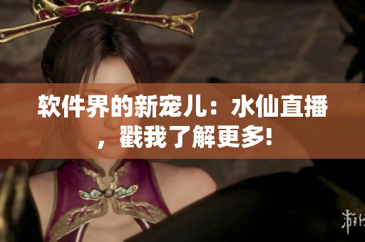 软件界的新宠儿：水仙直播，戳我了解更多!