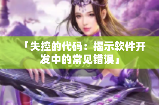 「失控的代码：揭示软件开发中的常见错误」