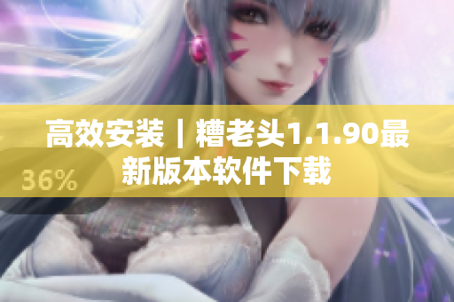 高效安装｜糟老头1.1.90最新版本软件下载