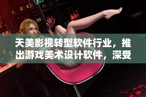 天美影视转型软件行业，推出游戏美术设计软件，深受市场青睐