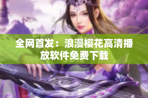 全网首发：浪漫樱花高清播放软件免费下载