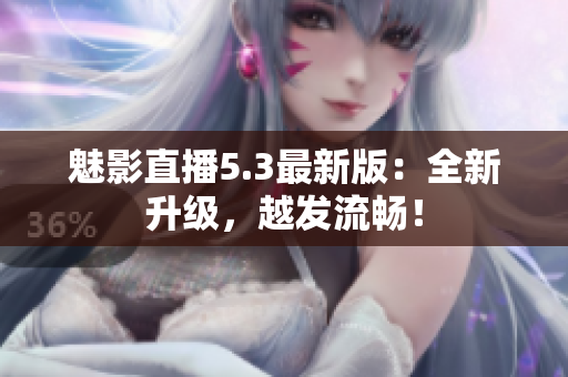魅影直播5.3最新版：全新升级，越发流畅！