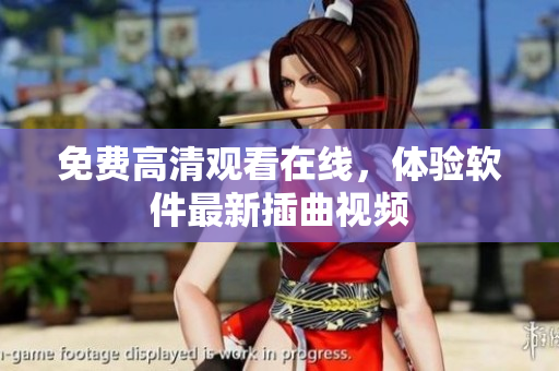 免费高清观看在线，体验软件最新插曲视频