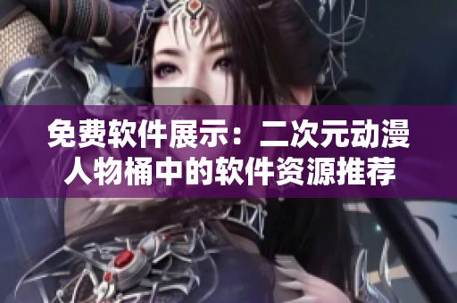 免费软件展示：二次元动漫人物桶中的软件资源推荐