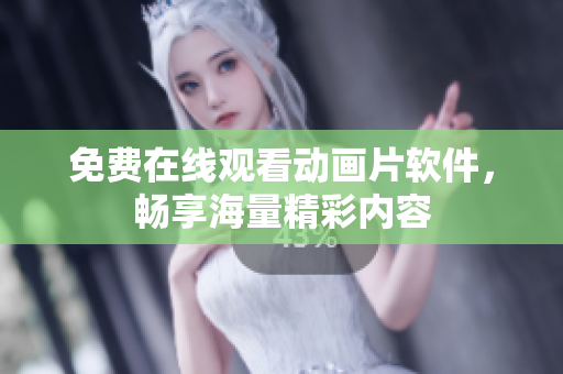 免费在线观看动画片软件，畅享海量精彩内容