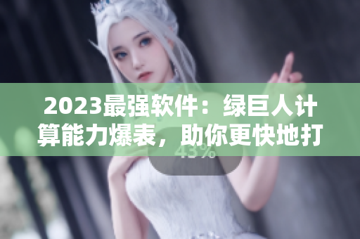 2023最强软件：绿巨人计算能力爆表，助你更快地打造榴莲草莓秋葵！