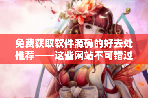免费获取软件源码的好去处推荐——这些网站不可错过！