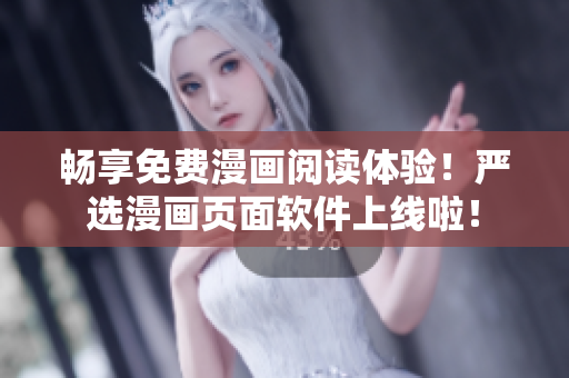 畅享免费漫画阅读体验！严选漫画页面软件上线啦！