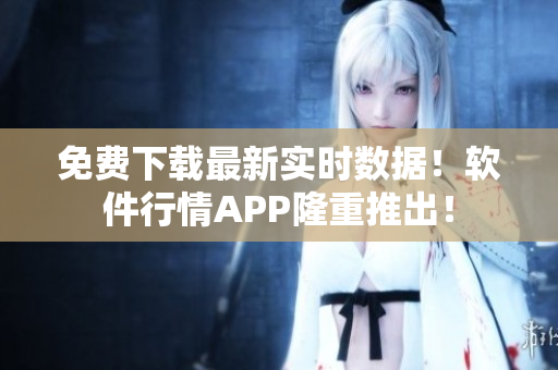 免费下载最新实时数据！软件行情APP隆重推出！