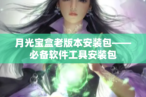 月光宝盒老版本安装包——必备软件工具安装包
