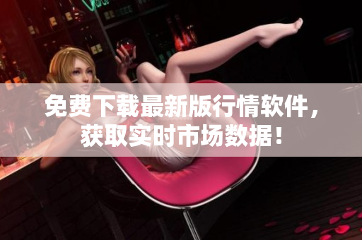 免费下载最新版行情软件，获取实时市场数据！
