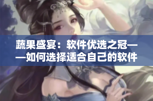 蔬果盛宴：软件优选之冠——如何选择适合自己的软件？