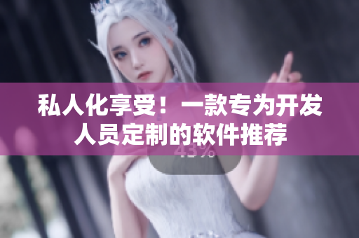 私人化享受！一款专为开发人员定制的软件推荐