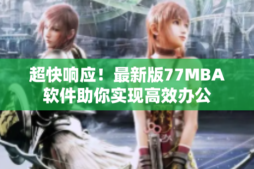 超快响应！最新版77MBA软件助你实现高效办公