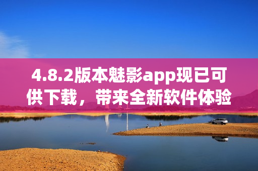 4.8.2版本魅影app现已可供下载，带来全新软件体验