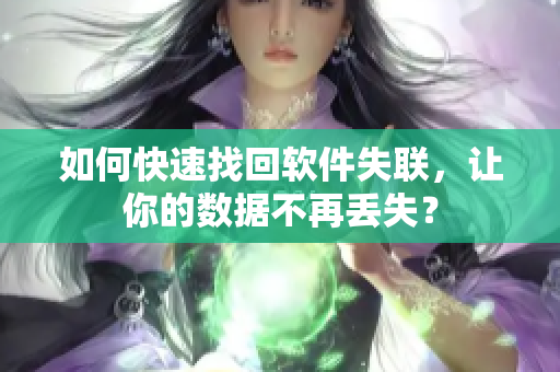 如何快速找回软件失联，让你的数据不再丢失？