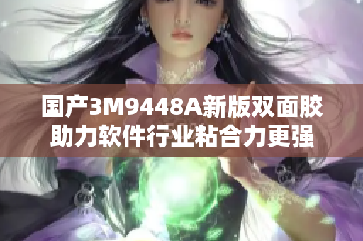 国产3M9448A新版双面胶助力软件行业粘合力更强