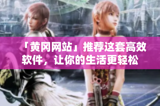 「黄冈网站」推荐这套高效软件，让你的生活更轻松