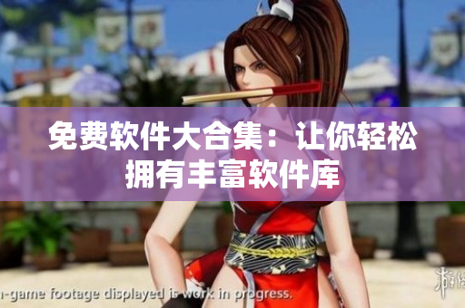 免费软件大合集：让你轻松拥有丰富软件库
