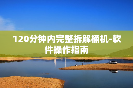 120分钟内完整拆解桶机-软件操作指南
