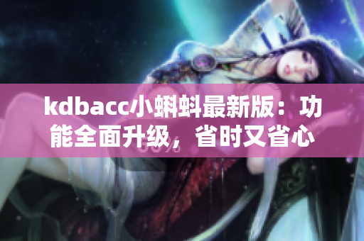 kdbacc小蝌蚪最新版：功能全面升级，省时又省心