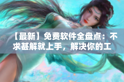 【最新】免费软件全盘点：不求甚解就上手，解决你的工作难题！