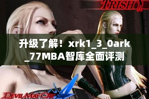升级了解！xrk1_3_0ark_77MBA智库全面评测