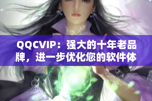 QQCVIP：强大的十年老品牌，进一步优化您的软件体验
