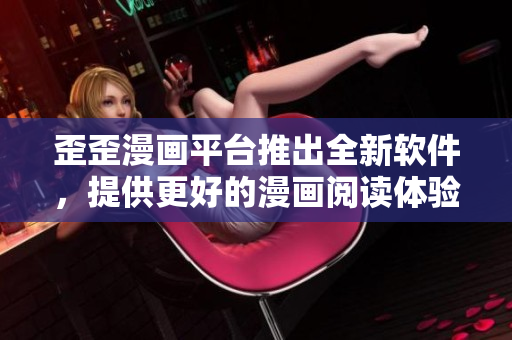 歪歪漫画平台推出全新软件，提供更好的漫画阅读体验
