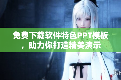 免费下载软件特色PPT模板，助力你打造精美演示