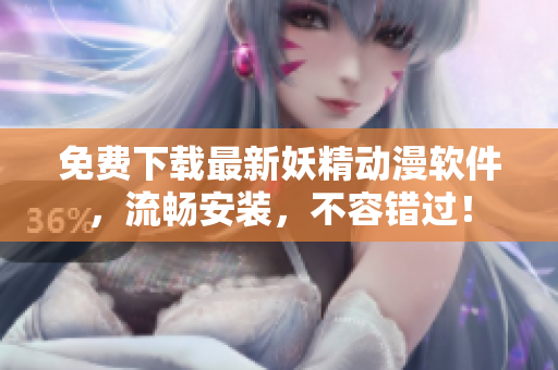 免费下载最新妖精动漫软件，流畅安装，不容错过！