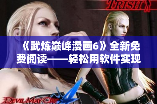 《武炼巅峰漫画6》全新免费阅读——轻松用软件实现！