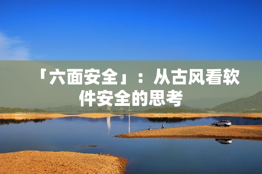 「六面安全」：从古风看软件安全的思考
