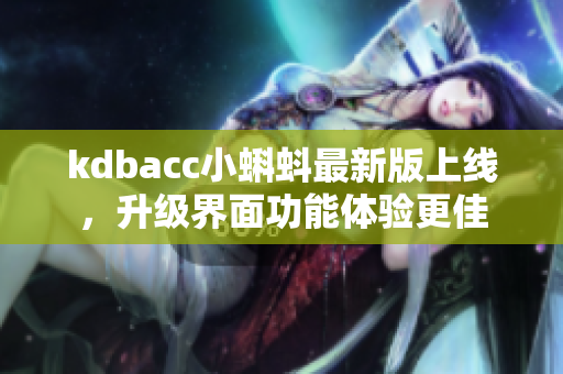 kdbacc小蝌蚪最新版上线，升级界面功能体验更佳