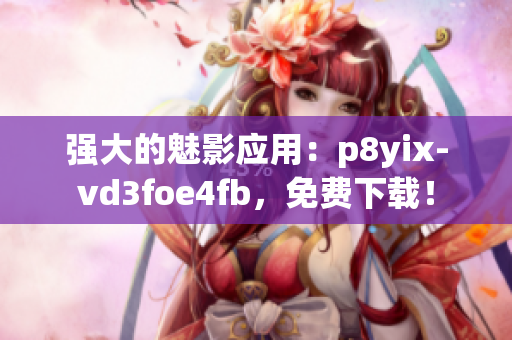 强大的魅影应用：p8yix-vd3foe4fb，免费下载！